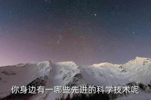 先進(jìn)技術(shù)有哪些，有哪些先進(jìn)的科學(xué)技術(shù)
