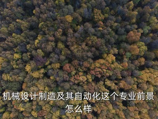 機(jī)械設(shè)計(jì)制造及其自動化這個(gè)專業(yè)前景怎么樣