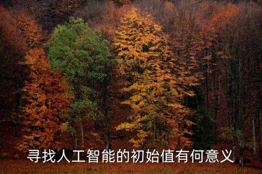 探尋人工智能，尋找人工智能的初始值有何意義