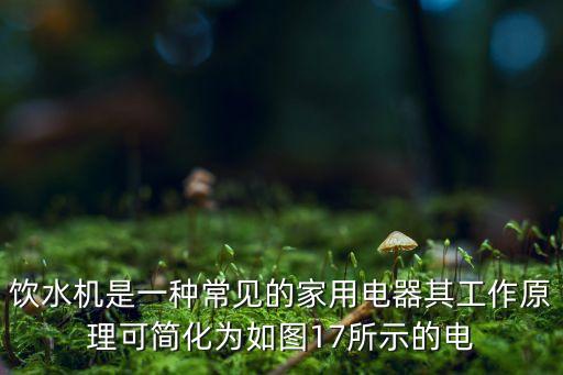 飲水機(jī)是一種常見的家用電器其工作原理可簡(jiǎn)化為如圖17所示的電
