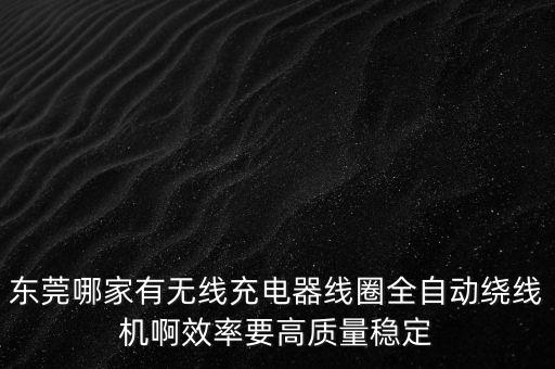 東莞哪家有無(wú)線充電器線圈全自動(dòng)繞線機(jī)啊效率要高質(zhì)量穩(wěn)定
