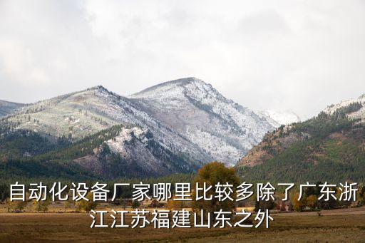 自動(dòng)化設(shè)備廠家哪里比較多除了廣東浙江江蘇福建山東之外