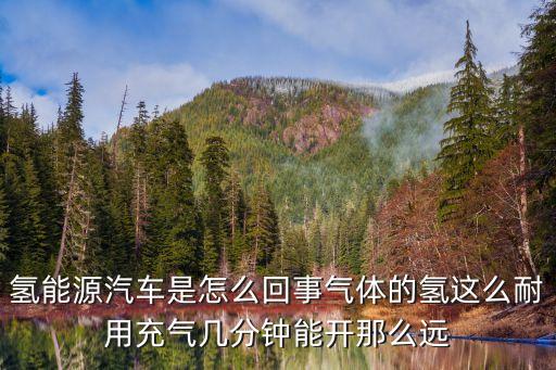 氫能源汽車(chē)是怎么回事氣體的氫這么耐用充氣幾分鐘能開(kāi)那么遠(yuǎn)