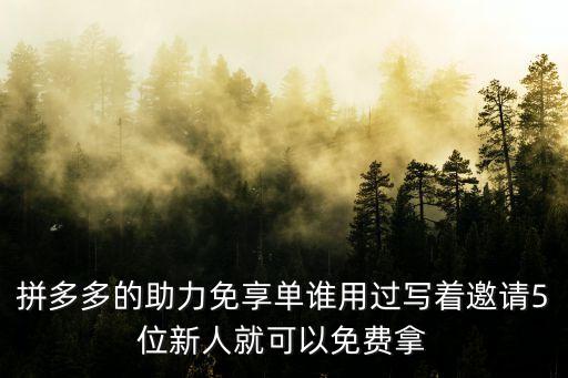 拼多多的助力免享單誰用過寫著邀請5位新人就可以免費拿