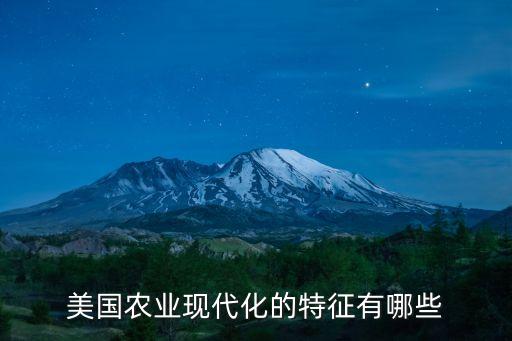 美國農(nóng)業(yè)現(xiàn)代化的特征有哪些