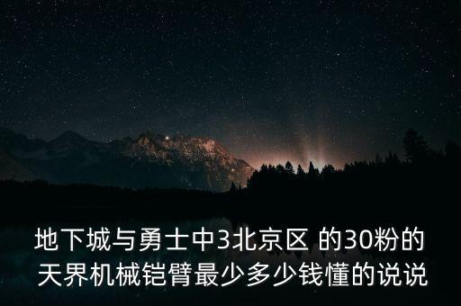 機(jī)器手臂價(jià)格多少，地下城與勇士中3北京區(qū) 的30粉的 天界機(jī)械鎧臂最少多少錢懂的說說