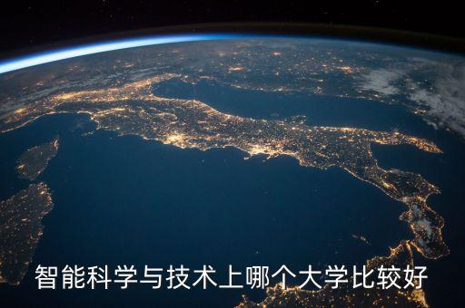 智能科學(xué)與技術(shù)專業(yè)考研大學(xué)排名，智能科學(xué)與技術(shù)上哪個(gè)大學(xué)比較好