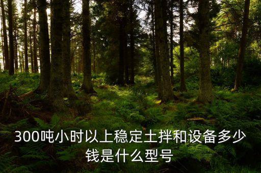 300噸小時以上穩(wěn)定土拌和設備多少錢是什么型號