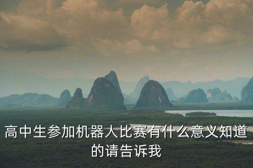 高中生參加機器人比賽有什么意義知道的請告訴我