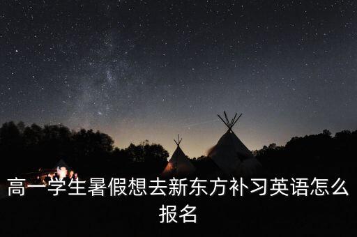 高一學(xué)生暑假想去新東方補(bǔ)習(xí)英語怎么報(bào)名