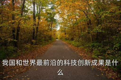 我國(guó)和世界最前沿的科技創(chuàng)新成果是什么