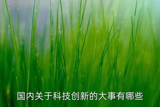 國內(nèi)關(guān)于科技創(chuàng)新的大事有哪些