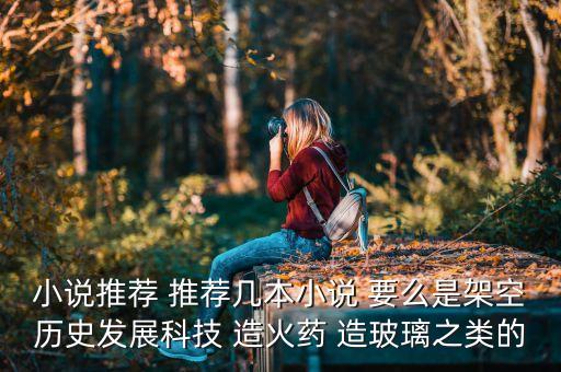 小說推薦 推薦幾本小說 要么是架空歷史發(fā)展科技 造火藥 造玻璃之類的
