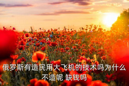 俄軍用中國(guó)無(wú)人機(jī)，俄羅斯有造民用大飛機(jī)的技術(shù)嗎為什么不造呢 缺錢嗎