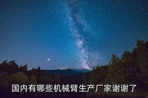 中國機(jī)械臂廠家排名，國內(nèi)有哪些機(jī)械臂生產(chǎn)廠家 內(nèi)行的幫忙推薦