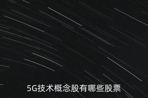 目前5g技術(shù)有哪幾個(gè)公司，5G概念股有哪些