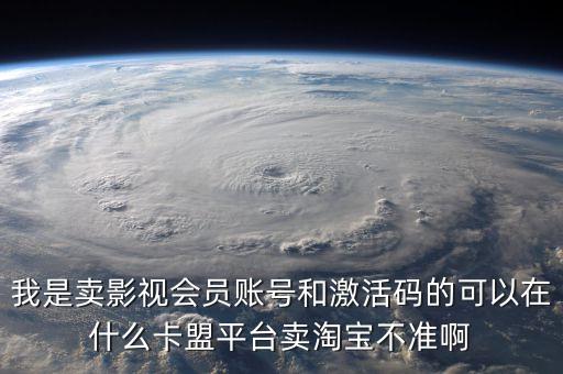 我是賣影視會(huì)員賬號(hào)和激活碼的可以在什么卡盟平臺(tái)賣淘寶不準(zhǔn)啊