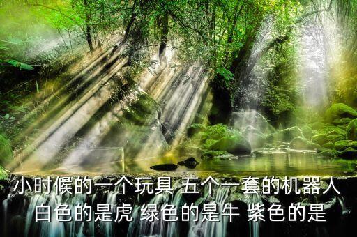 小時候的一個玩具 五個一套的機器人 白色的是虎 綠色的是牛 紫色的是