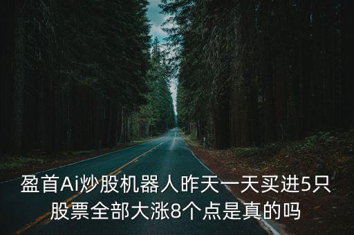 盈首Ai炒股機(jī)器人昨天一天買進(jìn)5只股票全部大漲8個點(diǎn)是真的嗎