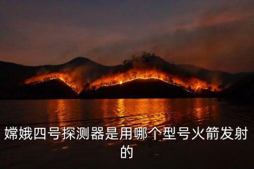 嫦娥四號探測器是用哪個型號火箭發(fā)射的