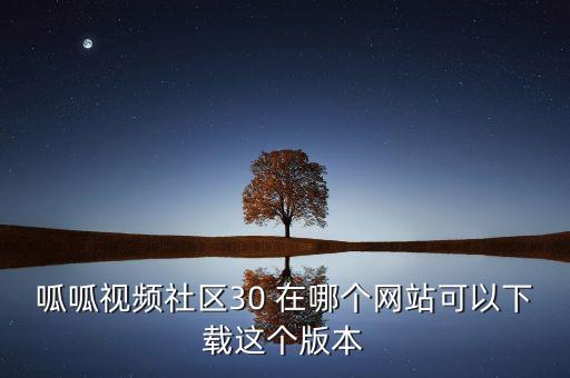 米菓影視接單平臺(tái)，呱呱視頻社區(qū)30 在哪個(gè)網(wǎng)站可以下載這個(gè)版本