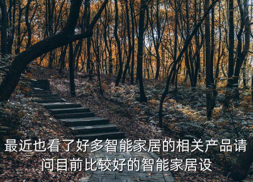 智能家居設(shè)備，最近也看了好多智能家居的相關(guān)產(chǎn)品請(qǐng)問(wèn)目前比較好的智能家居設(shè)
