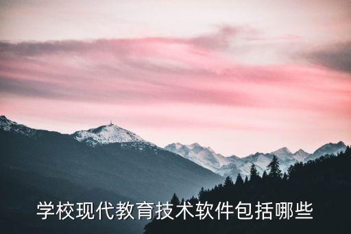 學(xué)校現(xiàn)代教育技術(shù)軟件包括哪些