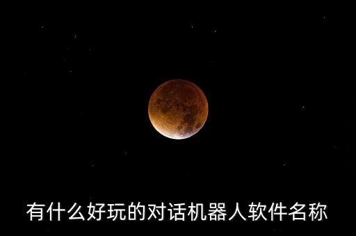有什么好玩的對(duì)話機(jī)器人軟件名稱(chēng)