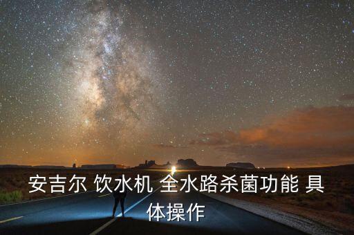 安吉爾 飲水機(jī) 全水路殺菌功能 具體操作