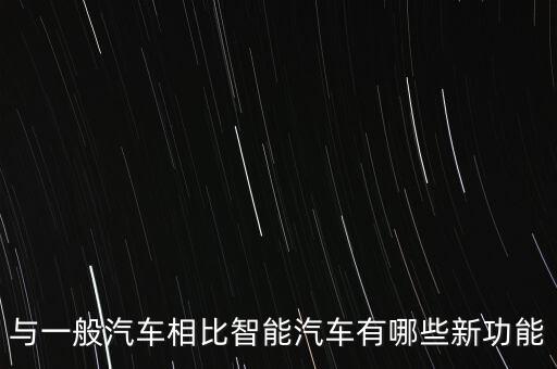 與一般汽車相比智能汽車有哪些新功能