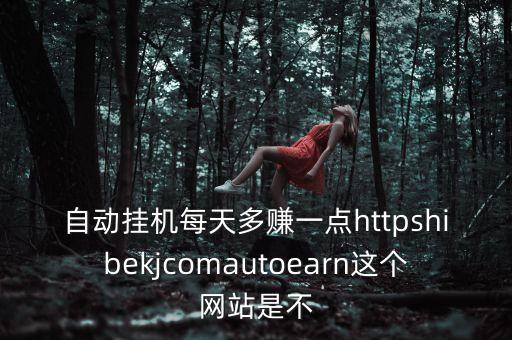 自動掛機每天多賺一點httpshibekjcomautoearn這個網(wǎng)站是不