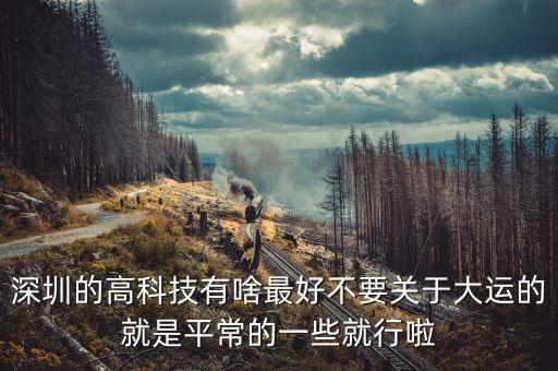 深圳的高科技有啥最好不要關(guān)于大運(yùn)的就是平常的一些就行啦