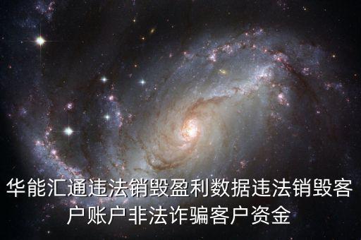 華能匯通違法銷毀盈利數(shù)據(jù)違法銷毀客戶賬戶非法詐騙客戶資金