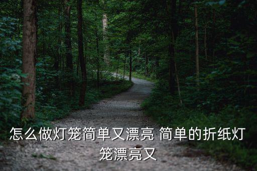 怎么做燈籠簡單又漂亮 簡單的折紙燈籠漂亮又