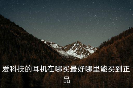 愛科技的耳機(jī)在哪買最好哪里能買到正品