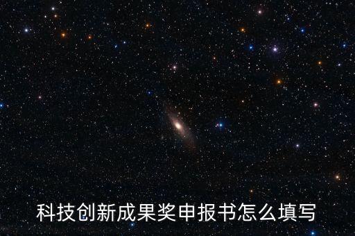 科技創(chuàng)新成果獎(jiǎng)申報(bào)書怎么填寫