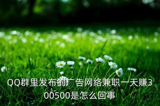 QQ群里發(fā)布的廣告網(wǎng)絡(luò)兼職一天賺300500是怎么回事