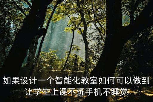 如果設(shè)計一個智能化教室如何可以做到讓學生上課不玩手機不睡覺