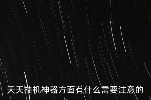 天天掛機神器方面有什么需要注意的