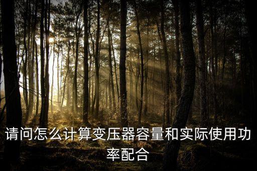 請問怎么計算變壓器容量和實際使用功率配合