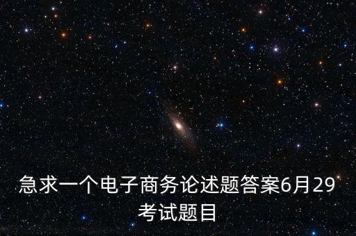 急求一個(gè)電子商務(wù)論述題答案6月29考試題目