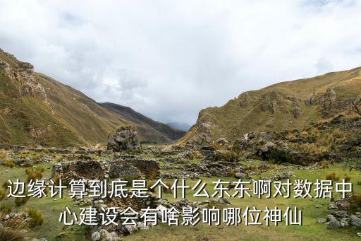 邊緣計(jì)算到底是個(gè)什么東東啊對(duì)數(shù)據(jù)中心建設(shè)會(huì)有啥影響哪位神仙
