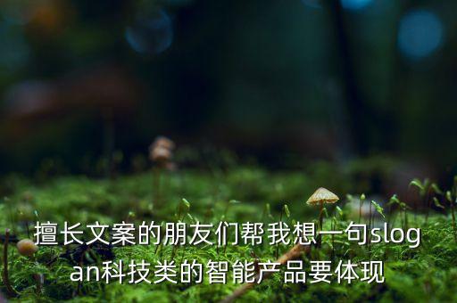 擅長文案的朋友們幫我想一句slogan科技類的智能產(chǎn)品要體現(xiàn)