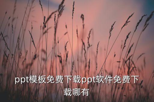 ppt模板免費(fèi)下載ppt軟件免費(fèi)下載哪有
