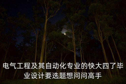 電氣工程及其自動化專業(yè)的快大四了畢業(yè)設(shè)計要選題想問問高手