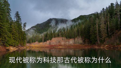 現(xiàn)代被稱為科技那古代被稱為什么