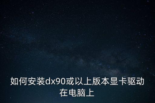 如何安裝dx90或以上版本顯卡驅(qū)動在電腦上