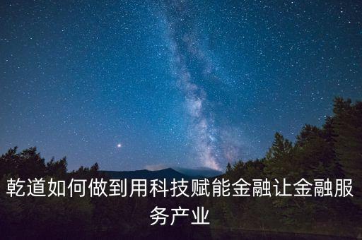科技賦能 讓金融世界更具想象力，如何理解乾道倡導(dǎo)的科技賦能金融呢
