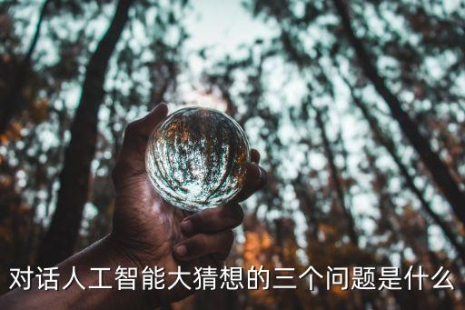 對話人工智能大猜想的三個問題是什么