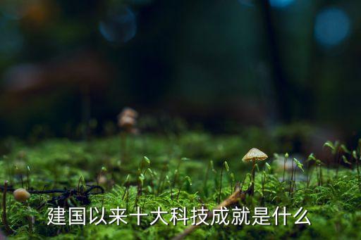 建國以來十大科技成就是什么